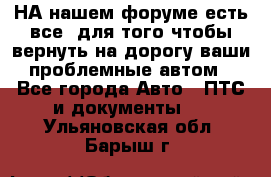 НА нашем форуме есть все, для того чтобы вернуть на дорогу ваши проблемные автом - Все города Авто » ПТС и документы   . Ульяновская обл.,Барыш г.